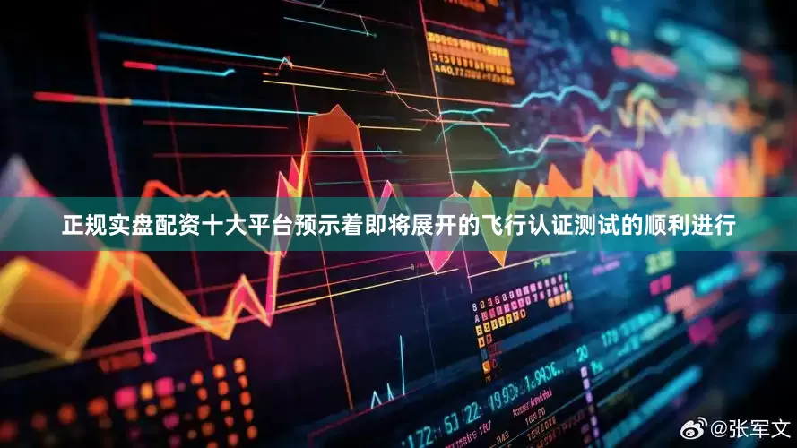 正规实盘配资十大平台预示着即将展开的飞行认证测试的顺利进行