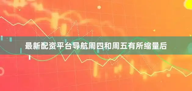 最新配资平台导航周四和周五有所缩量后