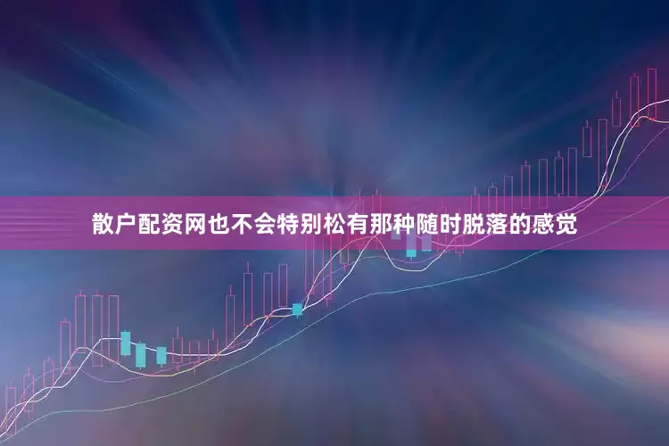散户配资网也不会特别松有那种随时脱落的感觉