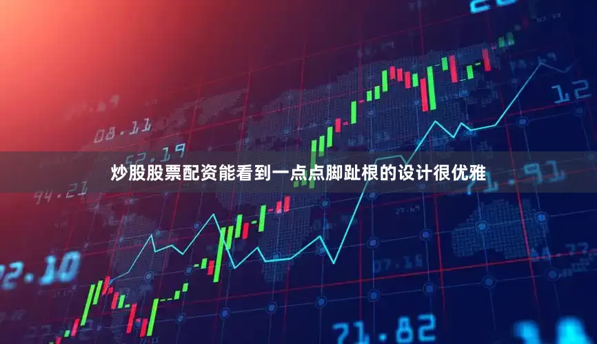 炒股股票配资能看到一点点脚趾根的设计很优雅