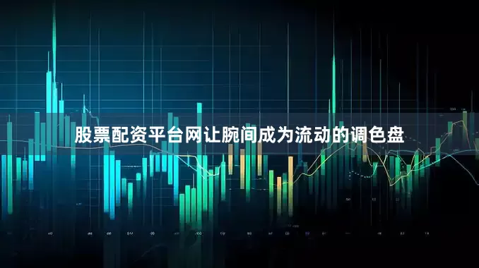 股票配资平台网让腕间成为流动的调色盘