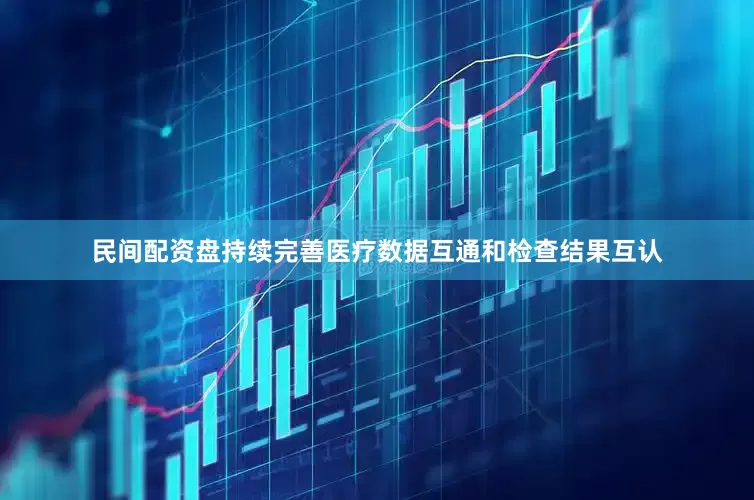 民间配资盘持续完善医疗数据互通和检查结果互认