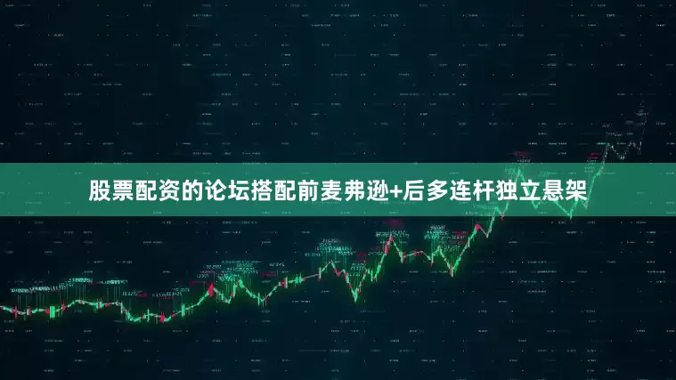 股票配资的论坛搭配前麦弗逊+后多连杆独立悬架
