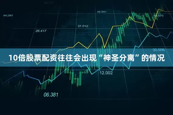 10倍股票配资往往会出现“神圣分离”的情况