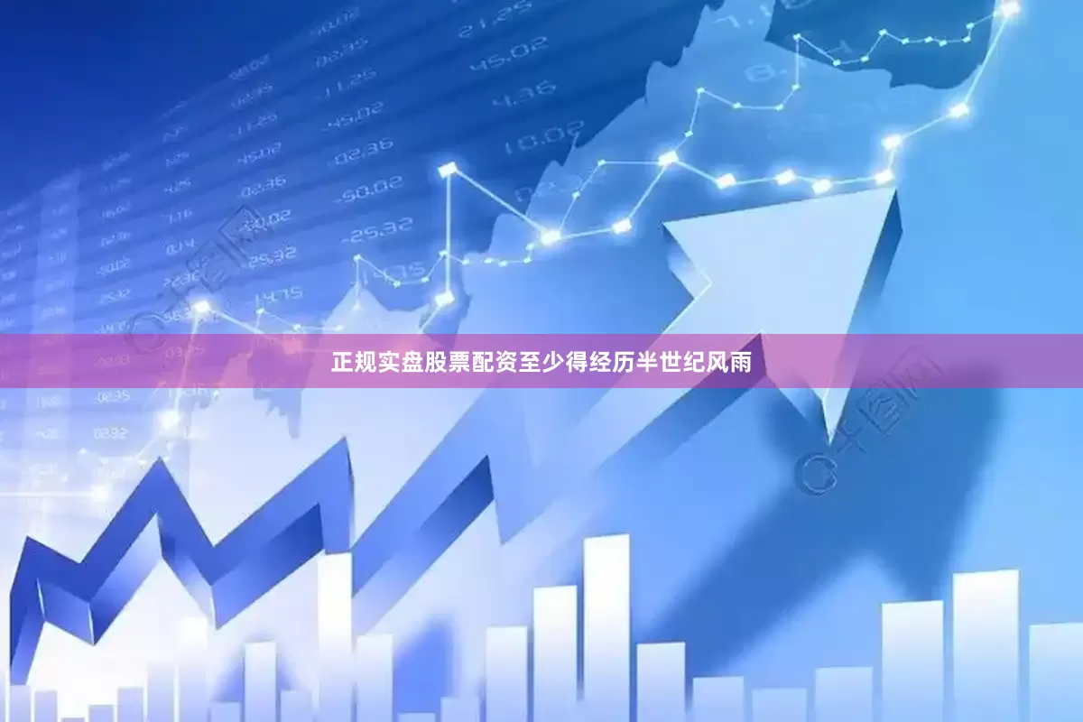 正规实盘股票配资至少得经历半世纪风雨