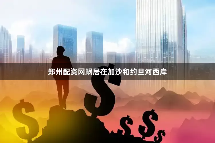 郑州配资网蜗居在加沙和约旦河西岸