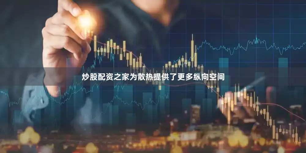 炒股配资之家为散热提供了更多纵向空间