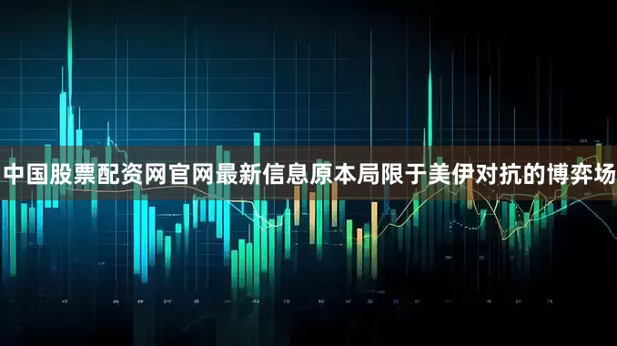 中国股票配资网官网最新信息原本局限于美伊对抗的博弈场