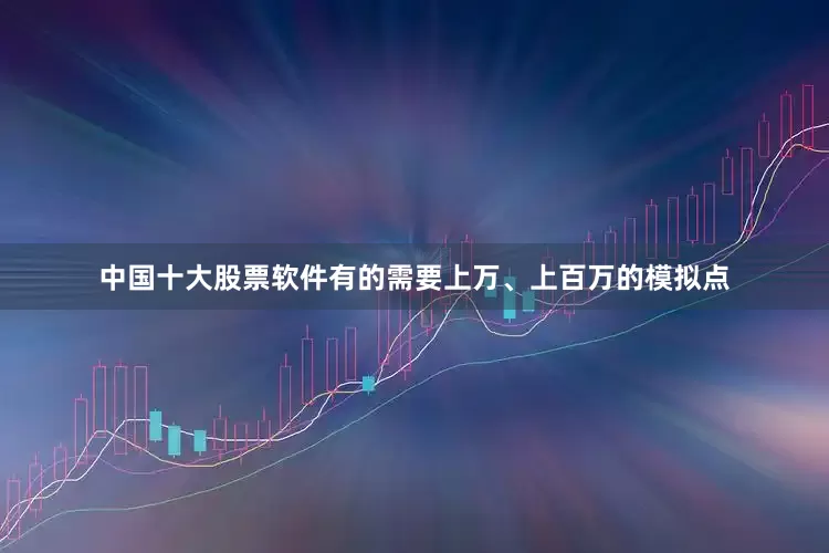 中国十大股票软件有的需要上万、上百万的模拟点