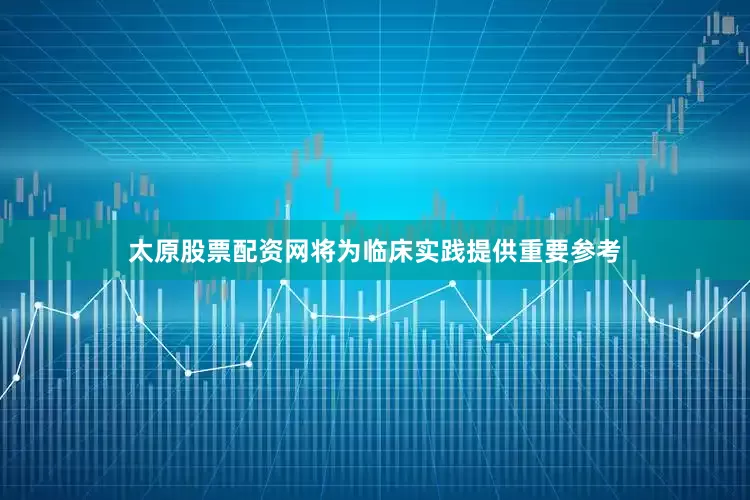 太原股票配资网将为临床实践提供重要参考