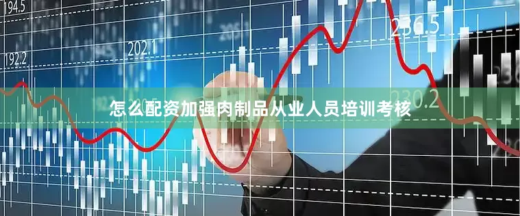 怎么配资加强肉制品从业人员培训考核