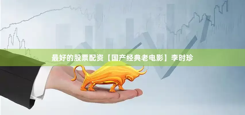 最好的股票配资【国产经典老电影】李时珍