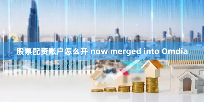 股票配资账户怎么开 now merged into Omdia