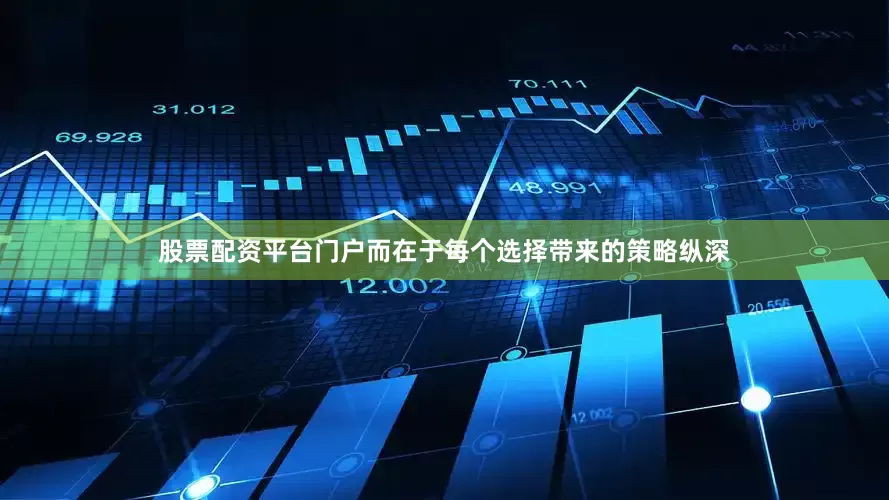股票配资平台门户而在于每个选择带来的策略纵深