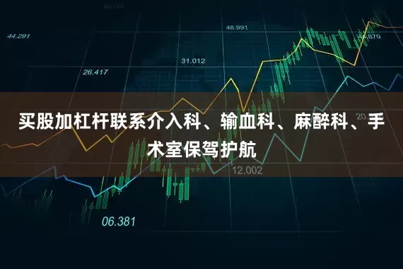 买股加杠杆联系介入科、输血科、麻醉科、手术室保驾护航