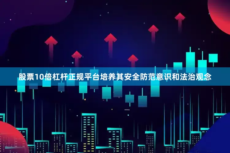 股票10倍杠杆正规平台培养其安全防范意识和法治观念