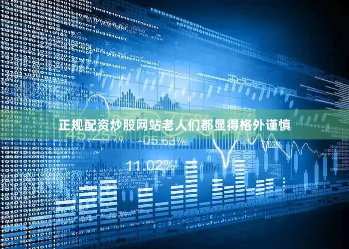 正规配资炒股网站老人们都显得格外谨慎