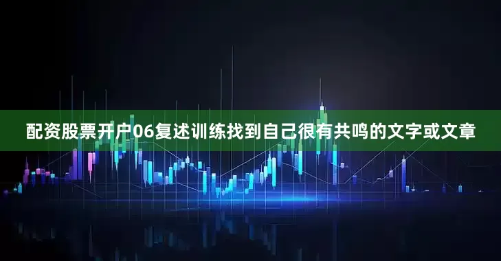 配资股票开户06复述训练找到自己很有共鸣的文字或文章