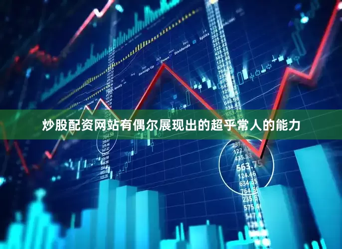 炒股配资网站有偶尔展现出的超乎常人的能力