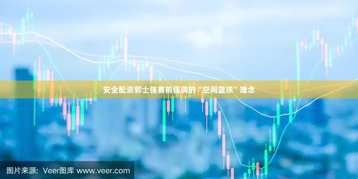 安全配资郭士强赛前强调的“空间篮球”理念