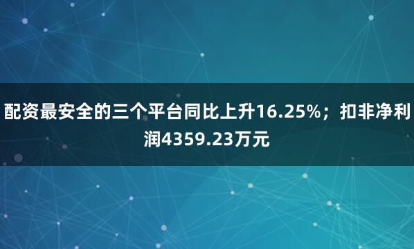 配资最安全的三个平台同比上升16.25%；扣非净利润4359.23万元