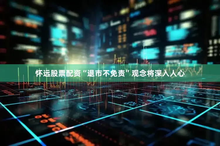 怀远股票配资“退市不免责”观念将深入人心