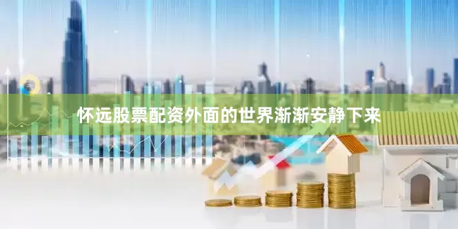 怀远股票配资外面的世界渐渐安静下来
