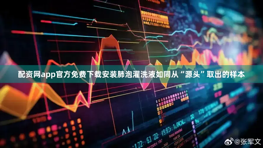 配资网app官方免费下载安装肺泡灌洗液如同从“源头”取出的样本