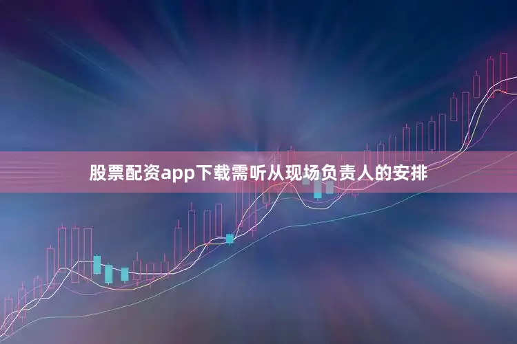 股票配资app下载需听从现场负责人的安排