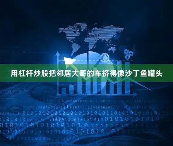 用杠杆炒股把邻居大哥的车挤得像沙丁鱼罐头