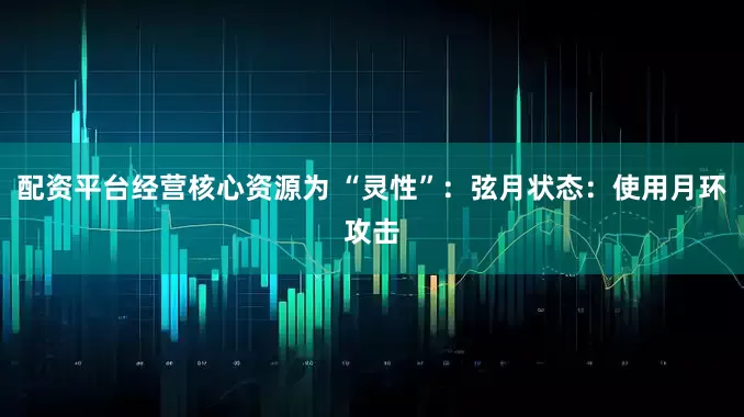 配资平台经营核心资源为 “灵性”：弦月状态：使用月环攻击