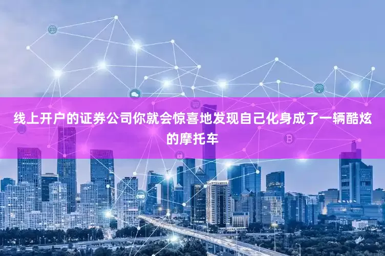 线上开户的证券公司你就会惊喜地发现自己化身成了一辆酷炫的摩托车