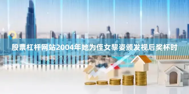 股票杠杆网站2004年她为侄女黎姿颁发视后奖杯时