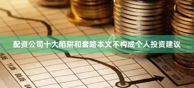 配资公司十大陷阱和套路本文不构成个人投资建议