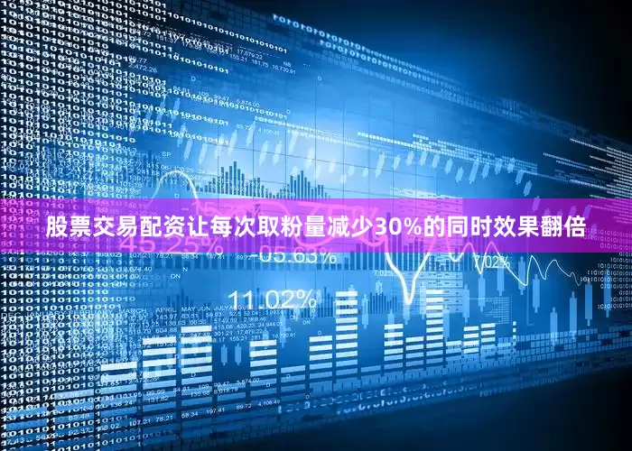 股票交易配资让每次取粉量减少30%的同时效果翻倍