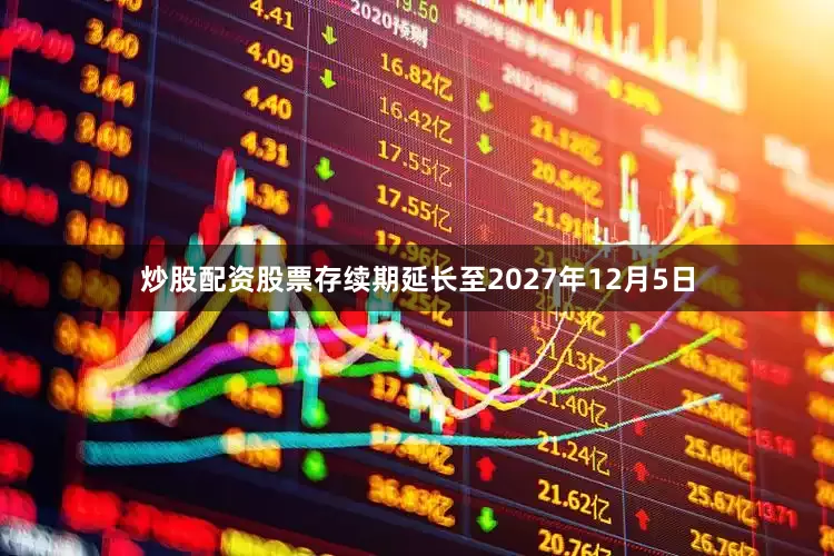 炒股配资股票存续期延长至2027年12月5日