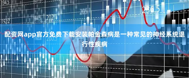 配资网app官方免费下载安装帕金森病是一种常见的神经系统退行性疾病