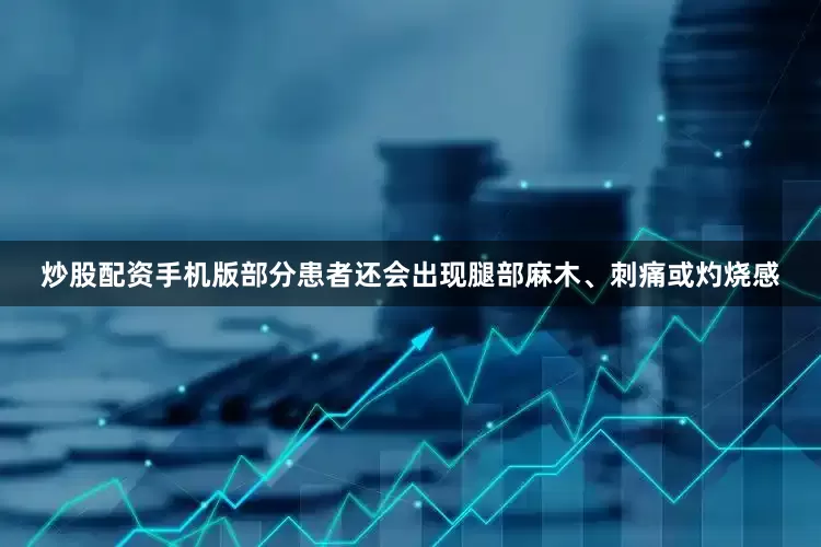 炒股配资手机版部分患者还会出现腿部麻木、刺痛或灼烧感