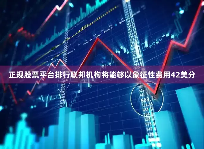 正规股票平台排行联邦机构将能够以象征性费用42美分