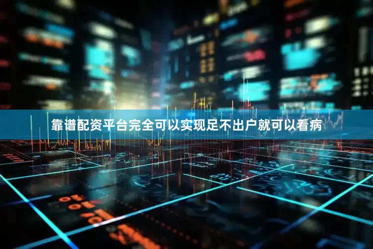 靠谱配资平台完全可以实现足不出户就可以看病