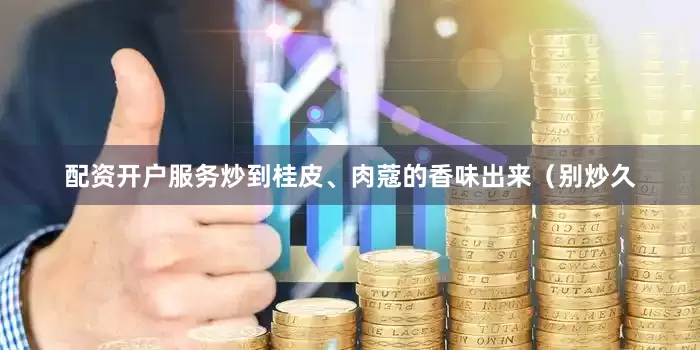 配资开户服务炒到桂皮、肉蔻的香味出来（别炒久
