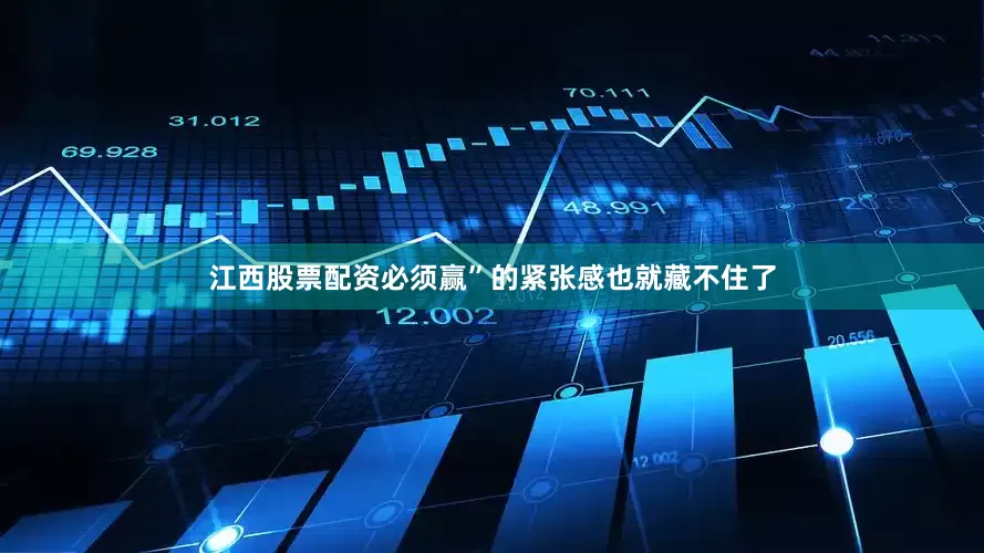 江西股票配资必须赢”的紧张感也就藏不住了