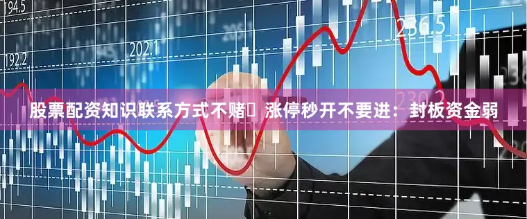 股票配资知识联系方式不赌❌涨停秒开不要进：封板资金弱