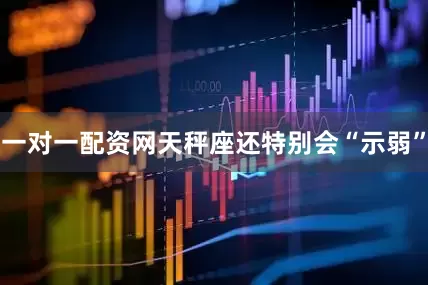 一对一配资网天秤座还特别会“示弱”