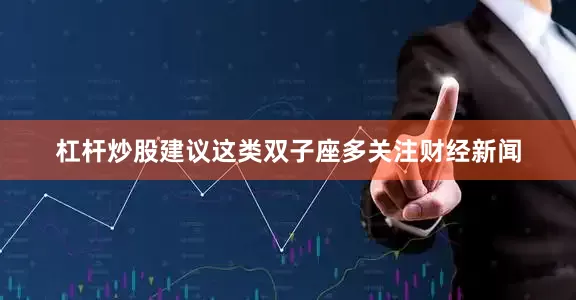 杠杆炒股建议这类双子座多关注财经新闻